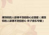 得到你的人卻得不到你的心這首歌（得到你的人卻得不到你的心 歡子音樂(lè)專輯）