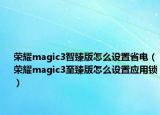 榮耀magic3智臻版怎么設置省電（榮耀magic3至臻版怎么設置應用鎖）