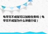 龜苓膏不成型可以加粉在煮嗎（龜苓膏不成型為什么詳細(xì)介紹）