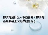 椰子雞湯什么人不適合喝（椰子雞湯喝多會(huì)上火嗎詳細(xì)介紹）