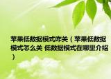 蘋果低數(shù)據(jù)模式咋關(guān)（蘋果低數(shù)據(jù)模式怎么關(guān) 低數(shù)據(jù)模式在哪里介紹）