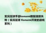 實況足球手游konami數(shù)據(jù)連接失?。▽崨r足球 Konami開發(fā)的游戲系列）