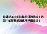 珍珠奶茶中的珍珠可以消化嗎（奶茶中的珍珠能消化嗎詳細(xì)介紹）