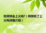 吃柿餅會上火嗎?（柿餅吃了上火嗎詳細介紹）
