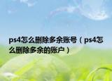 ps4怎么刪除多余賬號（ps4怎么刪除多余的賬戶）