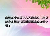 扇貝在冷凍放了八天能吃嗎（扇貝能冷凍起來過段時間再吃嗎詳細介紹）