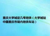 重慶大學(xué)城是幾號(hào)地鐵（大學(xué)城站 中國(guó)重慶市境內(nèi)地鐵車(chē)站）