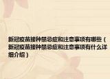 新冠疫苗接種禁忌癥和注意事項(xiàng)有哪些（新冠疫苗接種禁忌癥和注意事項(xiàng)有什么詳細(xì)介紹）