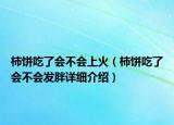 柿餅吃了會(huì)不會(huì)上火（柿餅吃了會(huì)不會(huì)發(fā)胖詳細(xì)介紹）