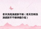 冬天洗完澡皮膚干燥（冬天怎樣洗澡皮膚不干燥詳細(xì)介紹）