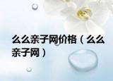 么么親子網(wǎng)價格（么么親子網(wǎng)）