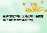金銀花喝了有什么好處呢（金銀花喝了有什么好處詳細(xì)介紹）
