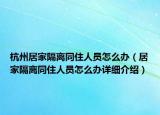 杭州居家隔離同住人員怎么辦（居家隔離同住人員怎么辦詳細(xì)介紹）