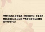 蘋果手機(jī)怎么設(shè)置屏幕上的時(shí)間顯示（蘋果手機(jī)屏幕時(shí)間顯示怎么設(shè)置 蘋果手機(jī)如何設(shè)置屏幕顯示時(shí)間介紹）