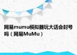 網(wǎng)易mumu模擬器玩大話會封號嗎（網(wǎng)易MuMu）