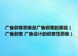 廣告創(chuàng)意思維是廣告創(chuàng)意的基礎(chǔ)（廣告創(chuàng)意 廣告設(shè)計的創(chuàng)意性思維）