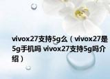 vivox27支持5g么（vivox27是5g手機(jī)嗎 vivox27支持5g嗎介紹）