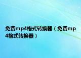 免費mp4格式轉(zhuǎn)換器（免費mp4格式轉(zhuǎn)換器）