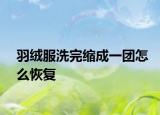 羽絨服洗完縮成一團(tuán)怎么恢復(fù)