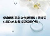 健康碼紅碼怎么恢復(fù)綠碼（健康碼紅碼怎么恢復(fù)綠碼詳細(xì)介紹）