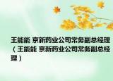 王能能 京新藥業(yè)公司常務(wù)副總經(jīng)理（王能能 京新藥業(yè)公司常務(wù)副總經(jīng)理）