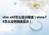vivo x60怎么顯示網(wǎng)速（vivox70怎么設(shè)置網(wǎng)速顯示）