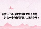 抖音一個身份證可以認證幾個號碼（抖音一個身份證可以認證幾個號）