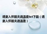 誘妻入懷前夫請溫柔t(yī)xt下載（誘妻入懷前夫請溫柔）
