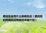 曬背后會(huì)有什么排病反應(yīng)（曬背后的排病反應(yīng)有哪些詳細(xì)介紹）
