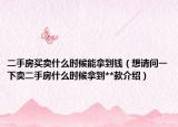 二手房買(mǎi)賣(mài)什么時(shí)候能拿到錢(qián)（想請(qǐng)問(wèn)一下賣(mài)二手房什么時(shí)候拿到**款介紹）