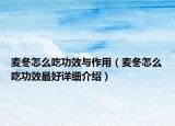 麥冬怎么吃功效與作用（麥冬怎么吃功效最好詳細(xì)介紹）