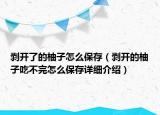 剝開了的柚子怎么保存（剝開的柚子吃不完怎么保存詳細介紹）