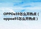 OPPOa59怎么開熱點（oppoa95怎么開熱點）