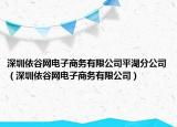 深圳依谷網(wǎng)電子商務(wù)有限公司平湖分公司（深圳依谷網(wǎng)電子商務(wù)有限公司）
