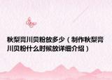 秋梨膏川貝粉放多少（制作秋梨膏川貝粉什么時候放詳細介紹）