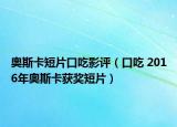 奧斯卡短片口吃影評（口吃 2016年奧斯卡獲獎短片）