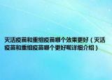 滅活疫苗和重組疫苗哪個(gè)效果更好（滅活疫苗和重組疫苗哪個(gè)更好呢詳細(xì)介紹）