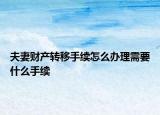 夫妻財(cái)產(chǎn)轉(zhuǎn)移手續(xù)怎么辦理需要什么手續(xù)