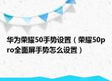 華為榮耀50手勢(shì)設(shè)置（榮耀50pro全面屏手勢(shì)怎么設(shè)置）