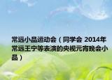 常遠(yuǎn)小品運(yùn)動(dòng)會（同學(xué)會 2014年常遠(yuǎn)王寧等表演的央視元宵晚會小品）