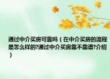 通過(guò)中介買房可靠嗎（在中介買房的流程是怎么樣的?通過(guò)中介買房靠不靠譜?介紹）