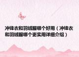 沖鋒衣和羽絨服哪個好用（沖鋒衣和羽絨服哪個更實(shí)用詳細(xì)介紹）