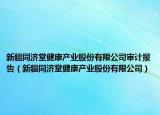 新疆同濟(jì)堂健康產(chǎn)業(yè)股份有限公司審計(jì)報(bào)告（新疆同濟(jì)堂健康產(chǎn)業(yè)股份有限公司）