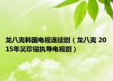 龍八夷韓國電視連續(xù)劇（龍八夷 2015年吳珍錫執(zhí)導電視?。? /></span></a>
                        <h2><a  title=