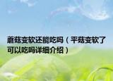 蘑菇變軟還能吃嗎（平菇變軟了可以吃嗎詳細(xì)介紹）