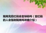 隔離完后紅碼會變綠碼嗎（變紅碼的人會強制隔離嗎詳細介紹）
