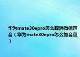 華為mate30epro怎么取消微信聲音（華為mate30epro怎么加音量）