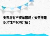 安置房有產(chǎn)權(quán)年限嗎（安置房是永久性產(chǎn)權(quán)嗎介紹）