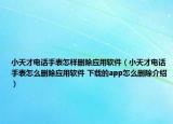 小天才電話手表怎樣刪除應用軟件（小天才電話手表怎么刪除應用軟件 下載的app怎么刪除介紹）
