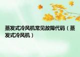 蒸發(fā)式冷風(fēng)機(jī)常見(jiàn)故障代碼（蒸發(fā)式冷風(fēng)機(jī)）